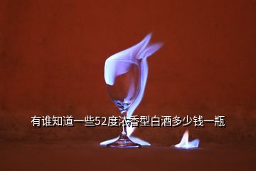 有誰知道一些52度濃香型白酒多少錢一瓶