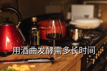 用酒曲發(fā)酵需多長時(shí)間