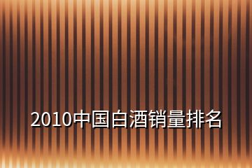 2010中國白酒銷量排名