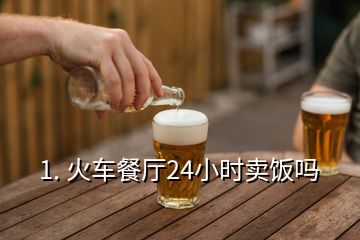 1. 火車餐廳24小時賣飯嗎