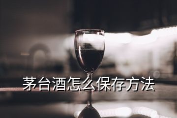 茅臺(tái)酒怎么保存方法