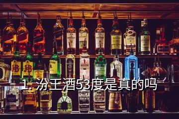 1. 汾王酒53度是真的嗎