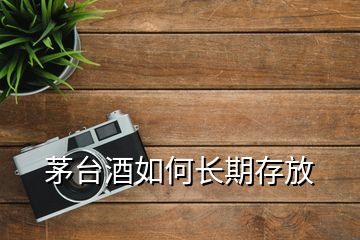 茅臺酒如何長期存放