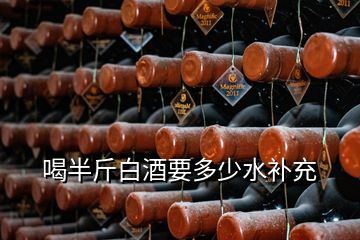 喝半斤白酒要多少水補(bǔ)充