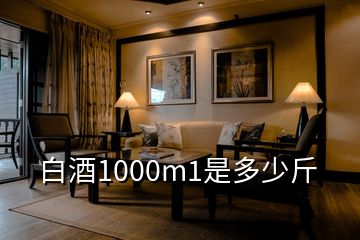 白酒1000m1是多少斤