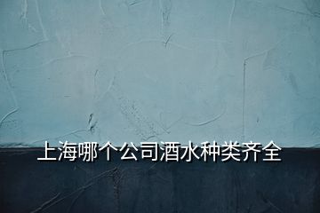 上海哪個公司酒水種類齊全