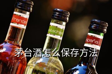 茅臺(tái)酒怎么保存方法