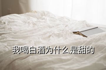 我喝白酒為什么是甜的