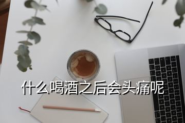 什么喝酒之后會頭痛呢