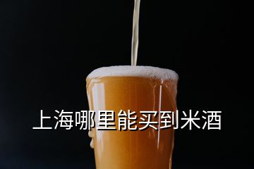 上海哪里能買到米酒