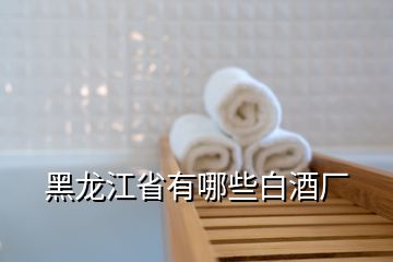 黑龍江省有哪些白酒廠