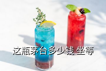 這瓶茅臺(tái)多少錢 坐等