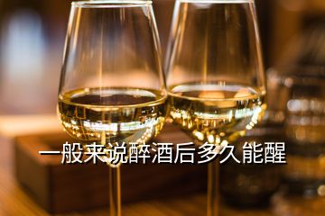 一般來說醉酒后多久能醒