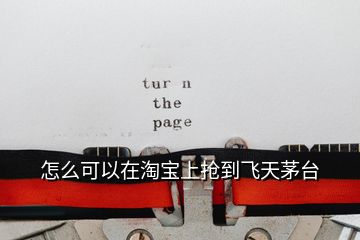 怎么可以在淘寶上搶到飛天茅臺(tái)