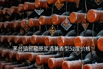 茅臺鎮(zhèn)窖藏原漿酒兼香型52度價格