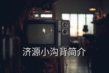 濟源小溝背簡介