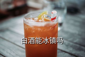 白酒能冰鎮(zhèn)嗎