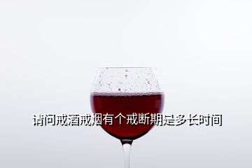 請(qǐng)問戒酒戒煙有個(gè)戒斷期是多長時(shí)間