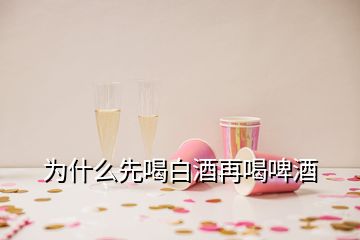 為什么先喝白酒再喝啤酒