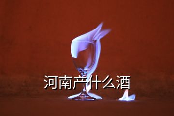 河南產(chǎn)什么酒