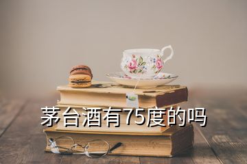 茅臺酒有75度的嗎