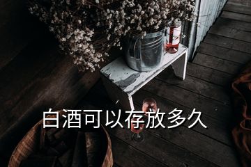 白酒可以存放多久