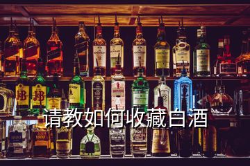 請(qǐng)教如何收藏白酒