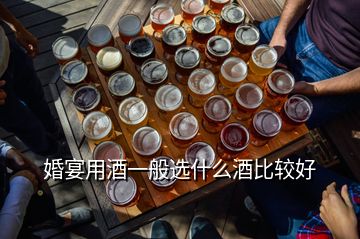 婚宴用酒一般選什么酒比較好