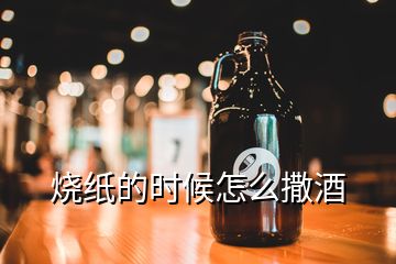 燒紙的時(shí)候怎么撒酒