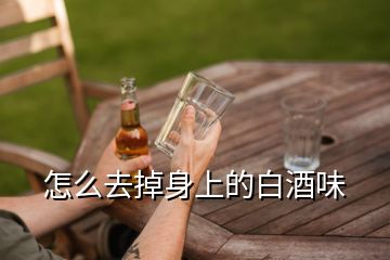 怎么去掉身上的白酒味