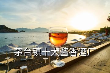 茅臺鎮(zhèn)十大醬香酒廠