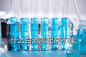 什么白酒喝起來不辣