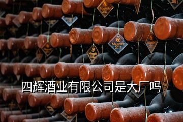 四輝酒業(yè)有限公司是大廠嗎