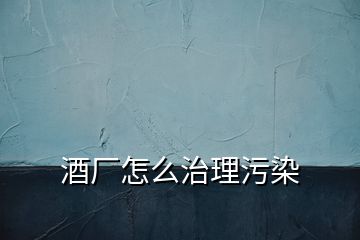 酒廠怎么治理污染