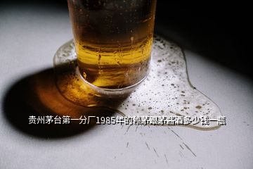 貴州茅臺第一分廠1985年的賴茅跟茅醬酒多少錢一瓶