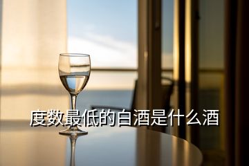 度數(shù)最低的白酒是什么酒