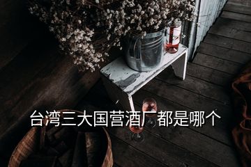 臺灣三大國營酒廠都是哪個