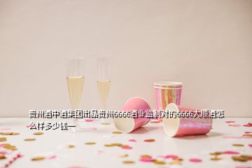 貴州酒中酒集團出品貴州6666酒業(yè)監(jiān)制對的6666大順酒怎么樣多少錢一