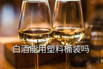 白酒能用塑料桶裝嗎