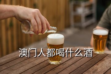 澳門人都喝什么酒