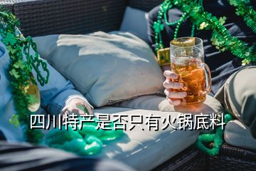 四川特產(chǎn)是否只有火鍋底料