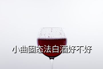 小曲固態(tài)法白酒好不好