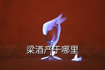 梁酒產(chǎn)于哪里