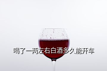 喝了一兩左右白酒多久能開車