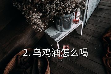 2. 烏雞酒怎么喝