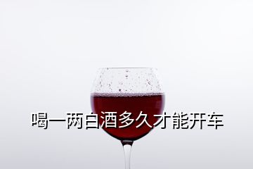 喝一兩白酒多久才能開車