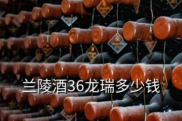 蘭陵酒36龍瑞多少錢