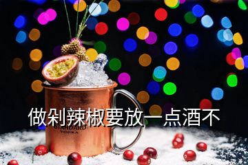 做剁辣椒要放一點酒不