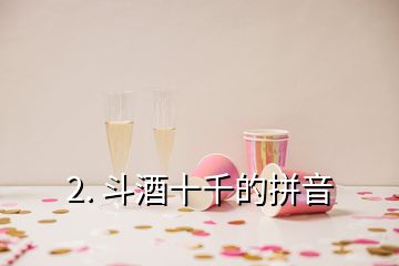 2. 斗酒十千的拼音