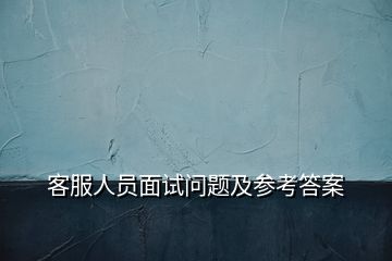 客服人員面試問題及參考答案